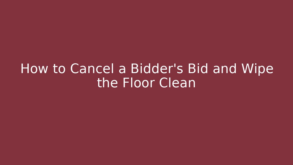How to Cancel a Bidder's Bid and Wipe the Floor Clean