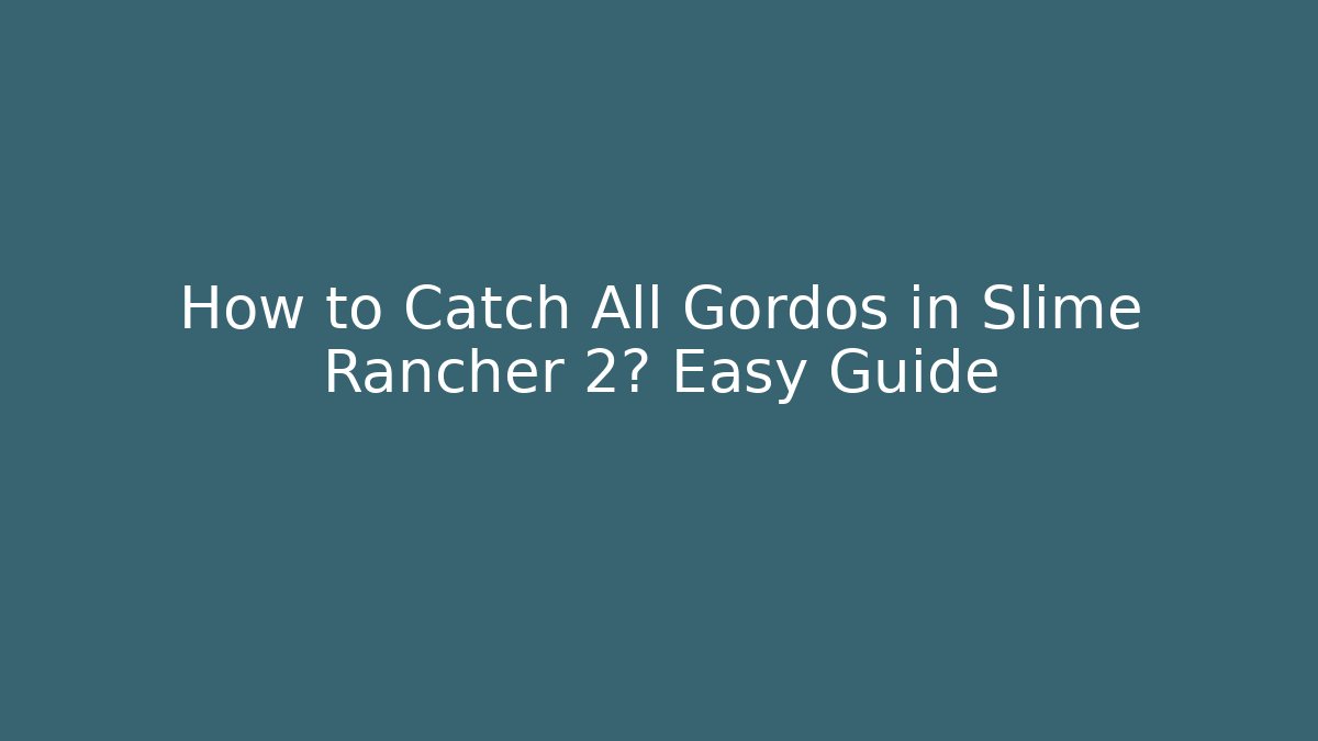 How to Catch All Gordos in Slime Rancher 2? Easy Guide