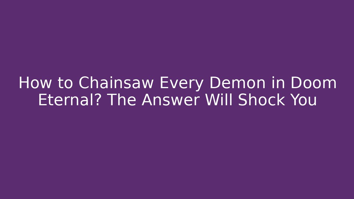 How to Chainsaw Every Demon in Doom Eternal? The Answer Will Shock You