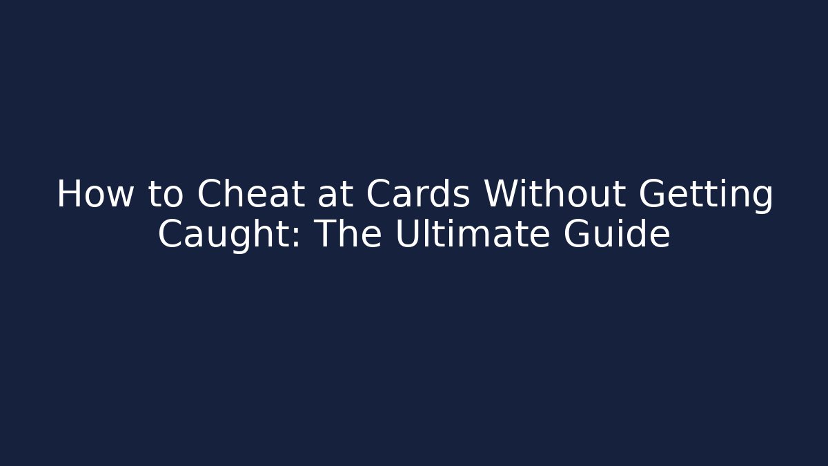 How to Cheat at Cards Without Getting Caught: The Ultimate Guide