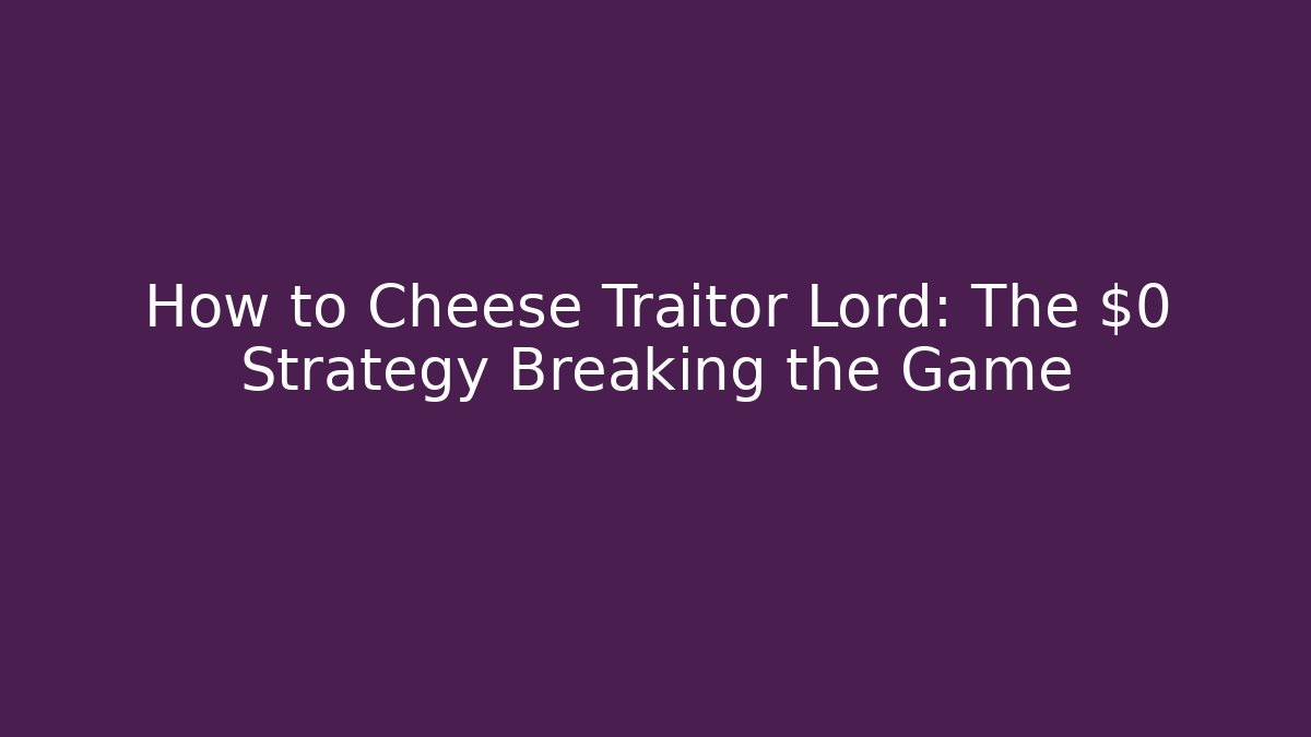 How to Cheese Traitor Lord: The $0 Strategy Breaking the Game