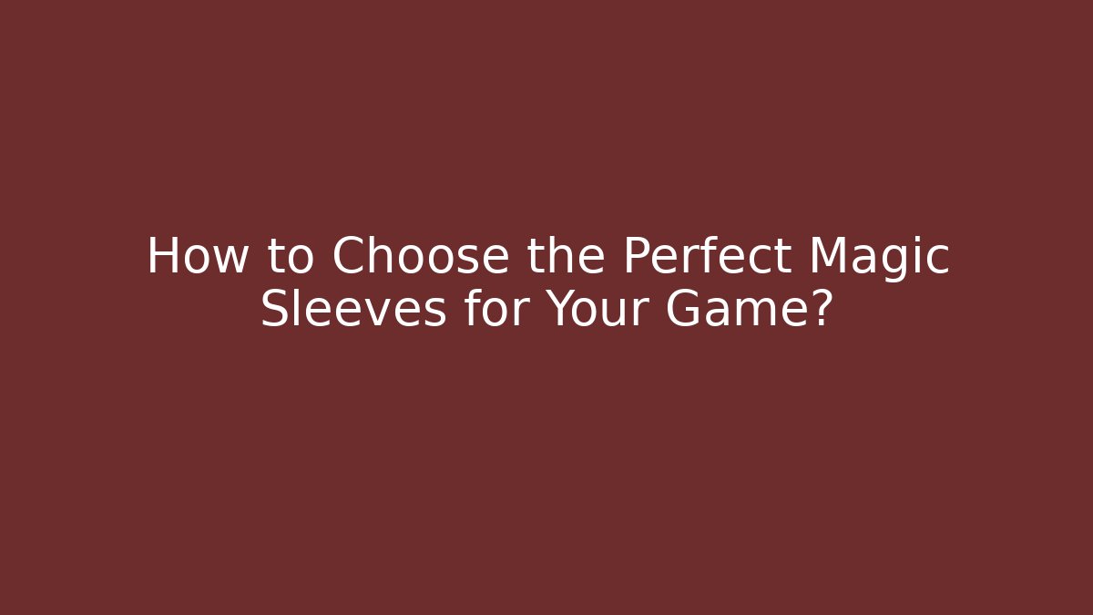 How to Choose the Perfect Magic Sleeves for Your Game? - Método de Aprovação