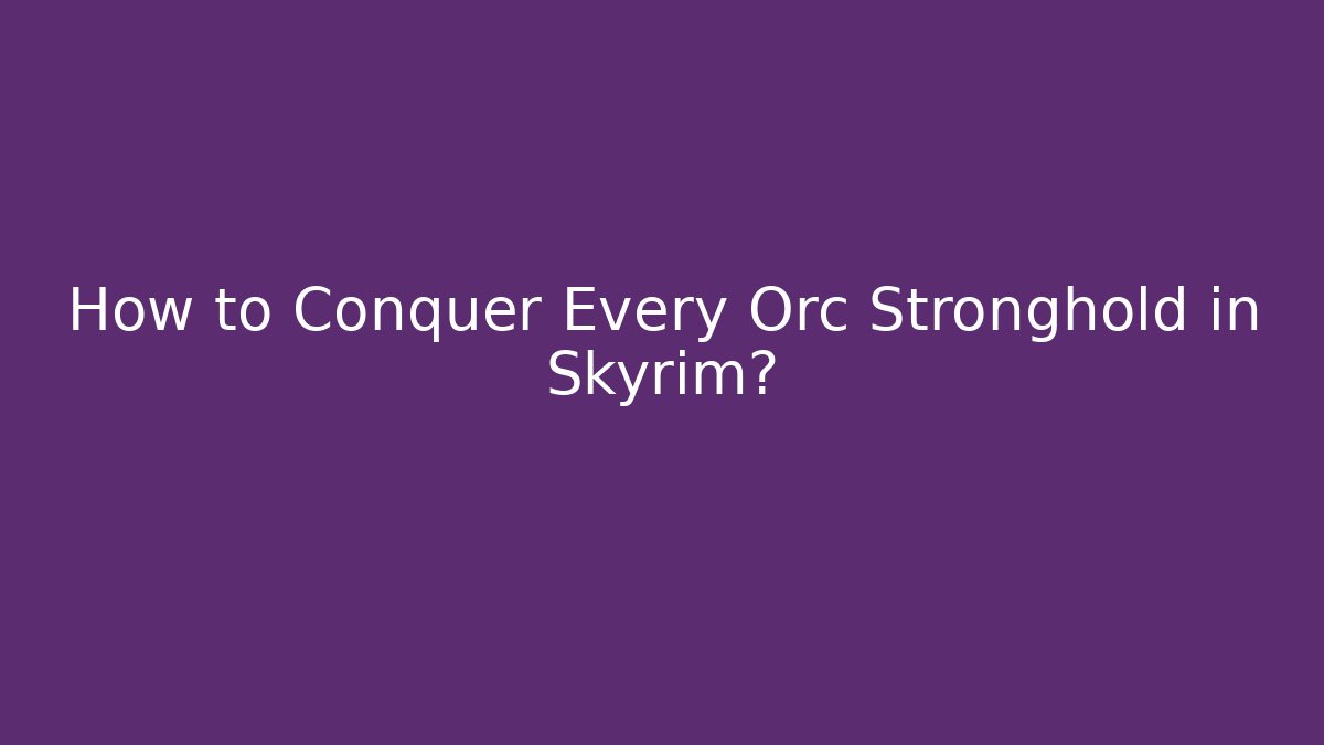 How to Conquer Every Orc Stronghold in Skyrim? - Método de Aprovação