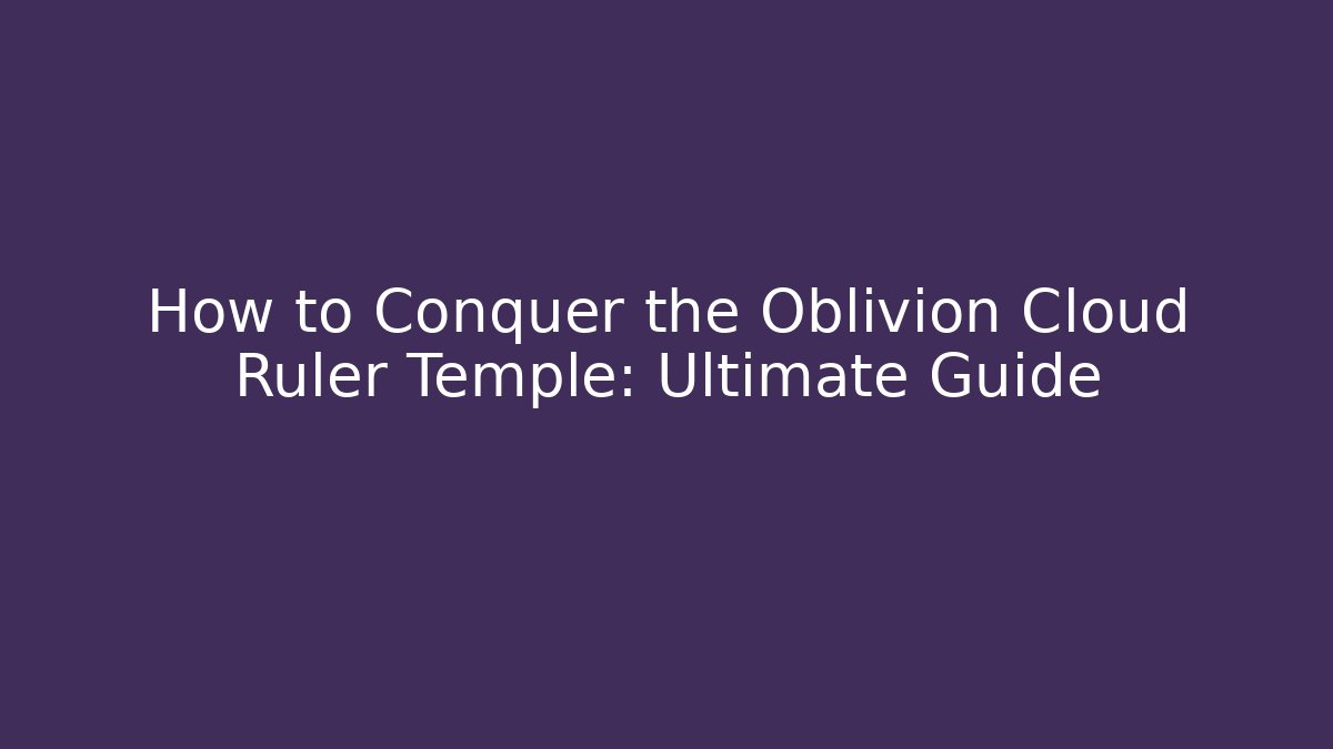 How to Conquer the Oblivion Cloud Ruler Temple: Ultimate Guide - Método de Aprovação