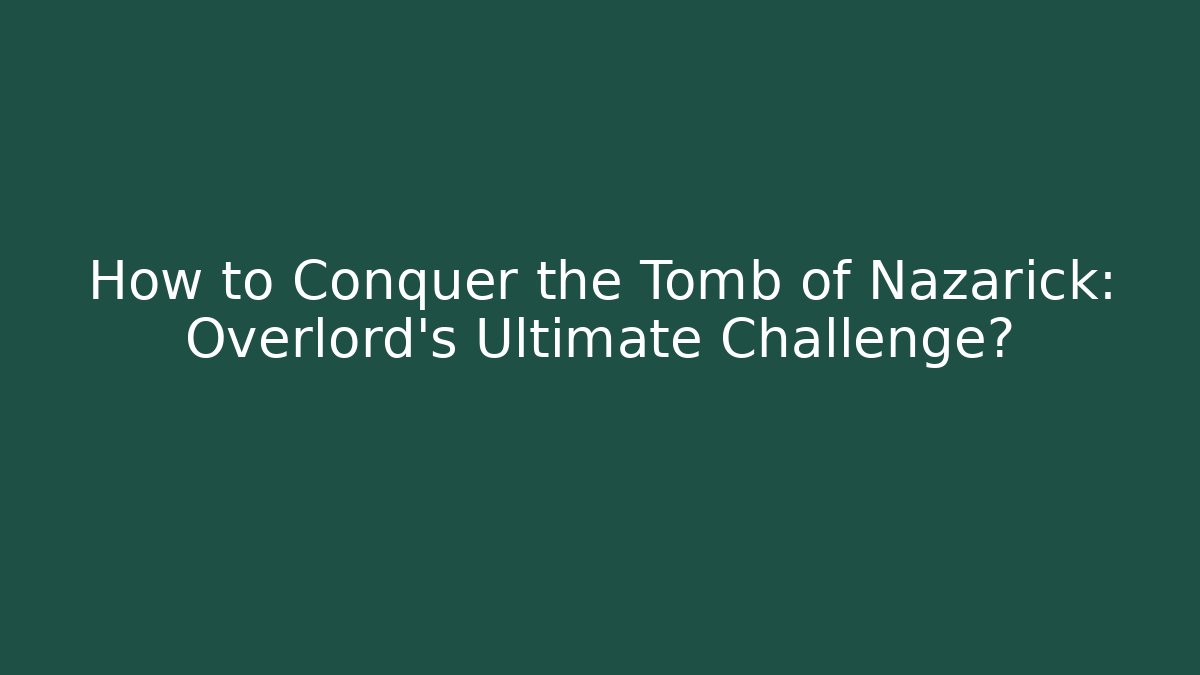 How to Conquer the Tomb of Nazarick: Overlord's Ultimate Challenge?