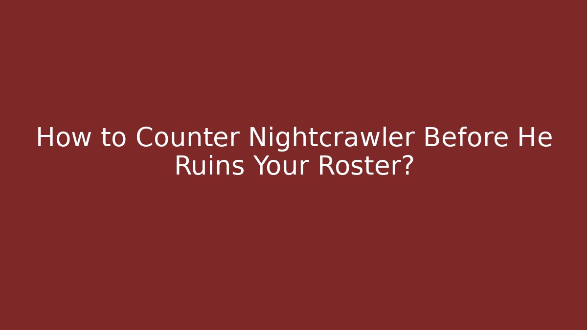 How to Counter Nightcrawler Before He Ruins Your Roster?