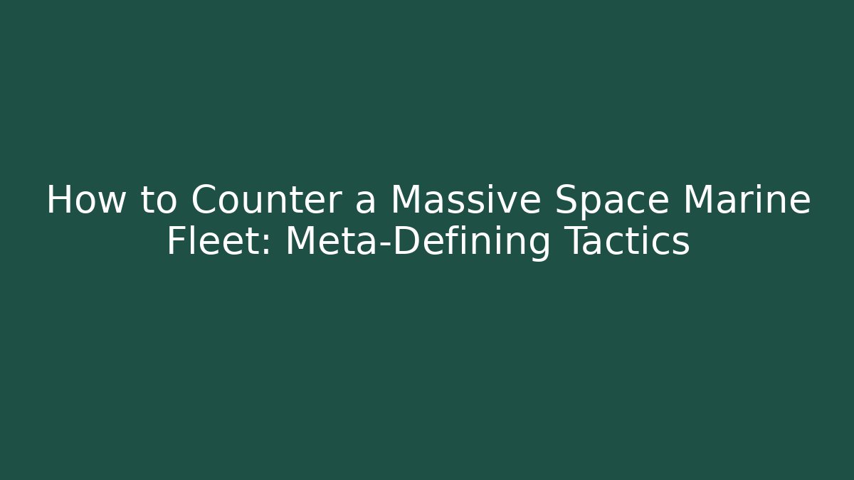 How to Counter a Massive Space Marine Fleet: Meta-Defining Tactics