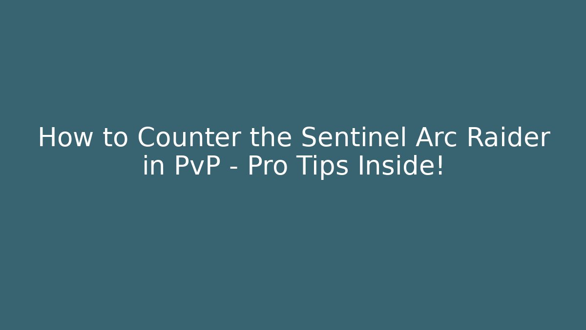 How to Counter the Sentinel Arc Raider in PvP – Pro Tips Inside!