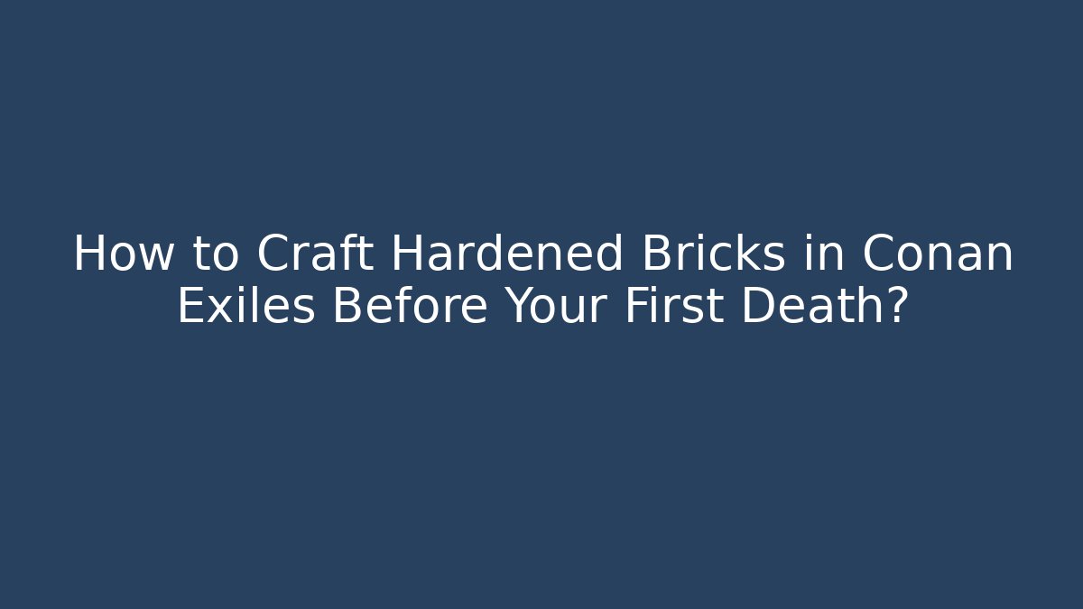 How to Craft Hardened Bricks in Conan Exiles Before Your First Death?