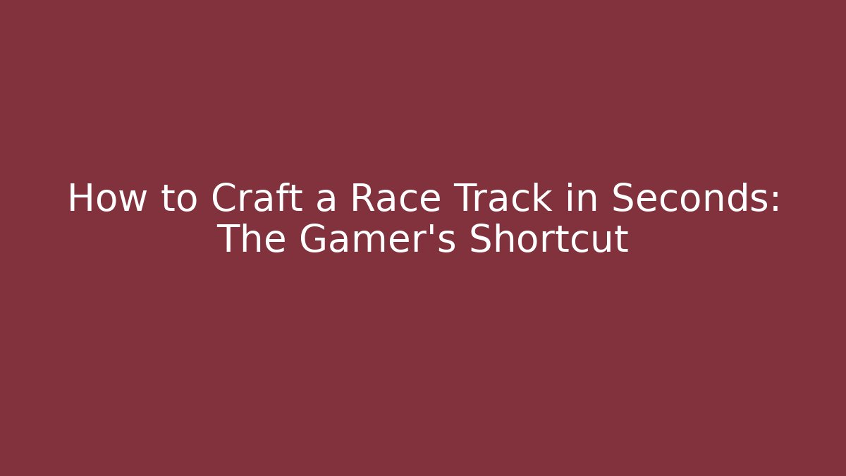 How to Craft a Race Track in Seconds: The Gamer's Shortcut