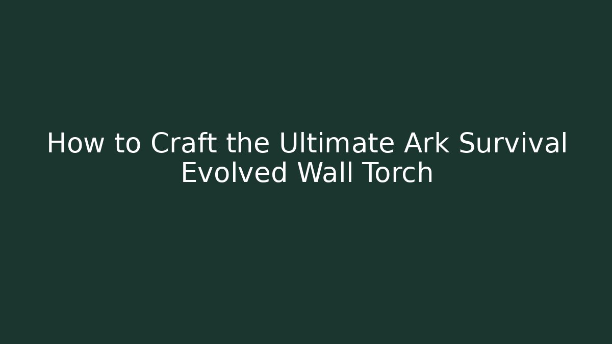 How to Craft the Ultimate Ark Survival Evolved Wall Torch