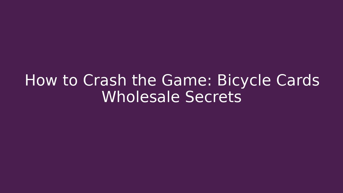 How to Crash the Game: Bicycle Cards Wholesale Secrets