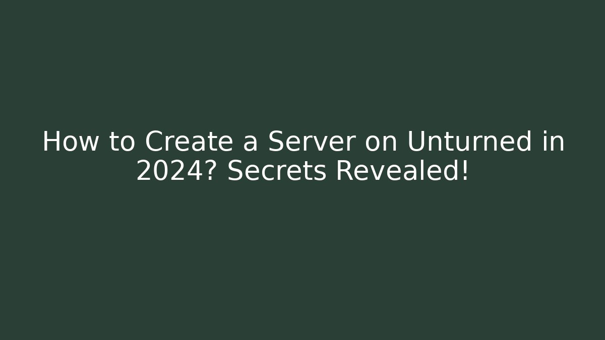 How to Create a Server on Unturned in 2024? Secrets Revealed!