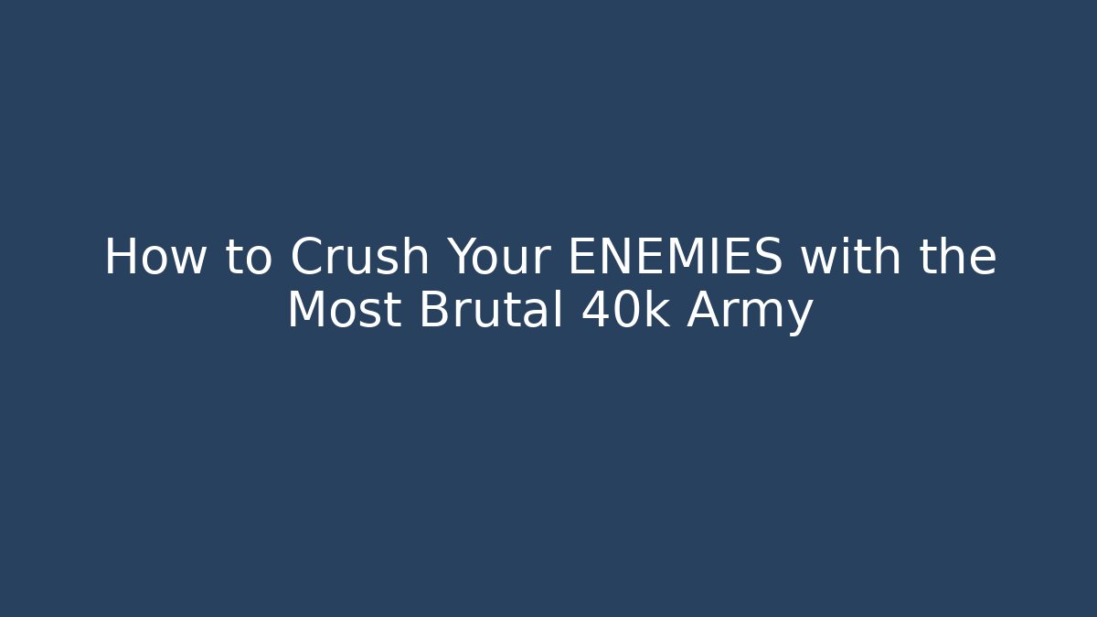 How to Crush Your ENEMIES with the Most Brutal 40k Army
