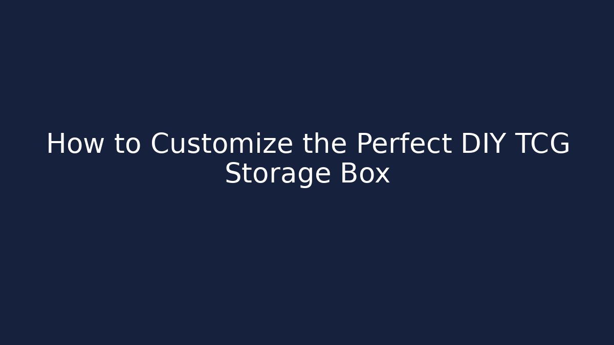How to Customize the Perfect DIY TCG Storage Box