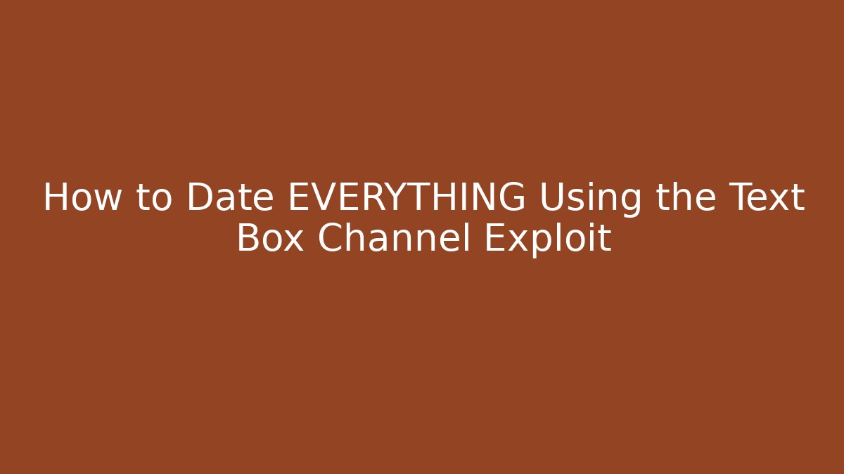 How to Date EVERYTHING Using the Text Box Channel Exploit - Método de Aprovação