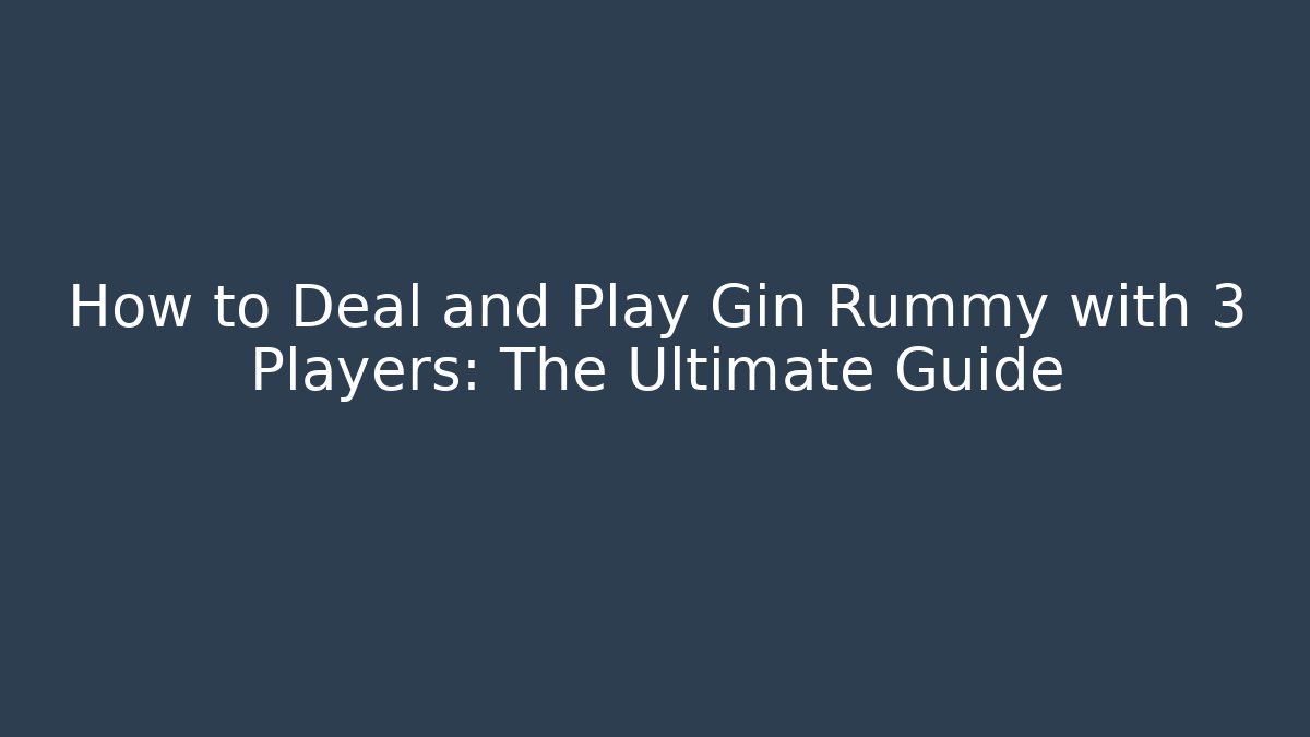 How to Deal and Play Gin Rummy with 3 Players: The Ultimate Guide