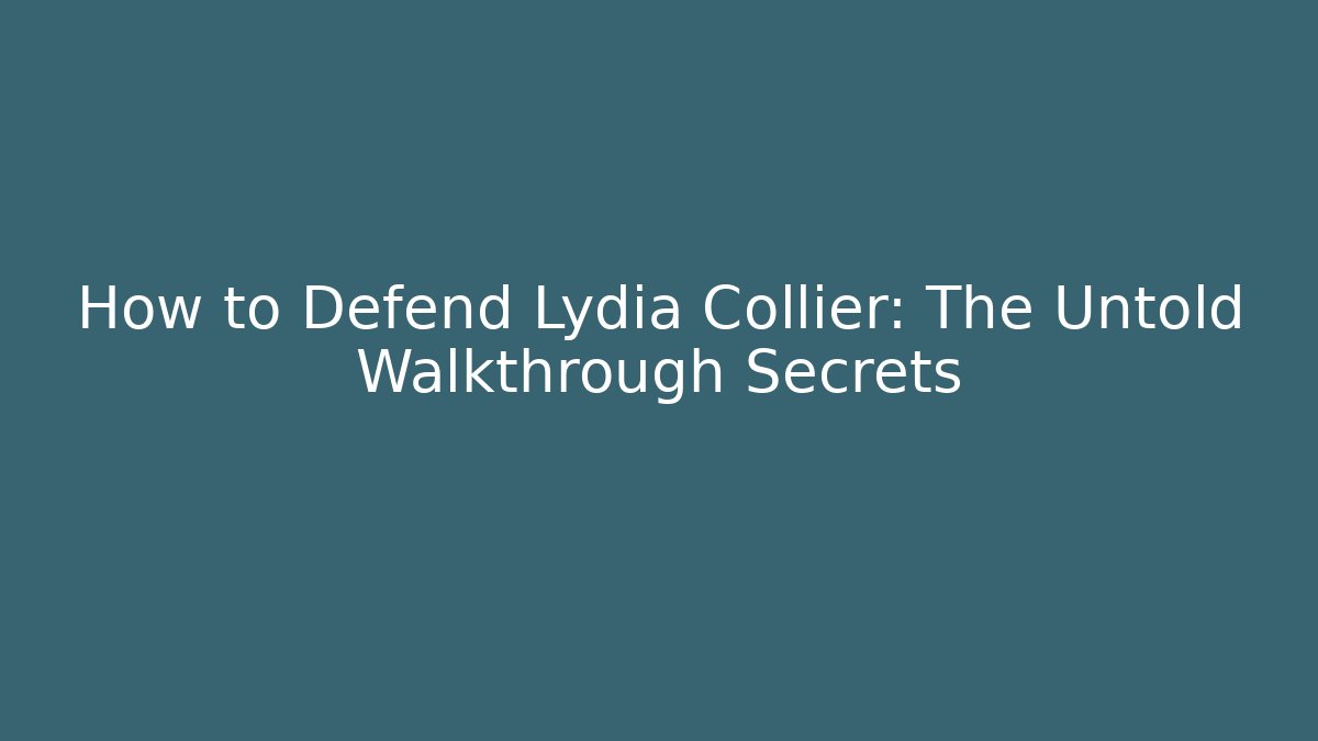 How to Defend Lydia Collier: The Untold Walkthrough Secrets