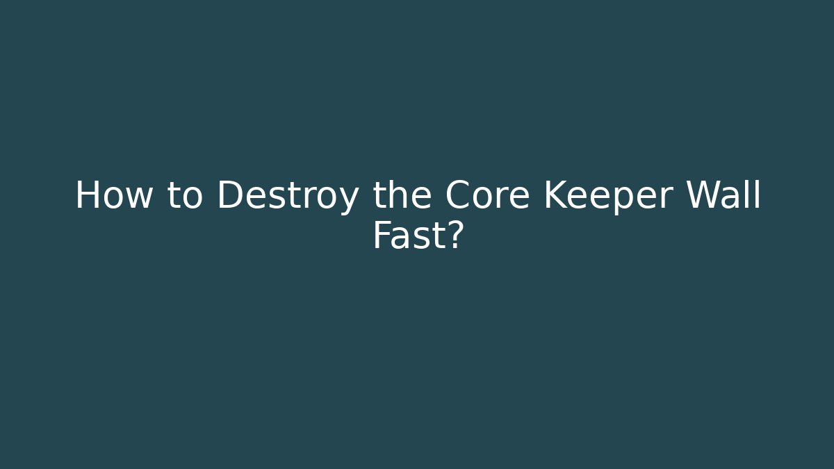 How to Destroy the Core Keeper Wall Fast?