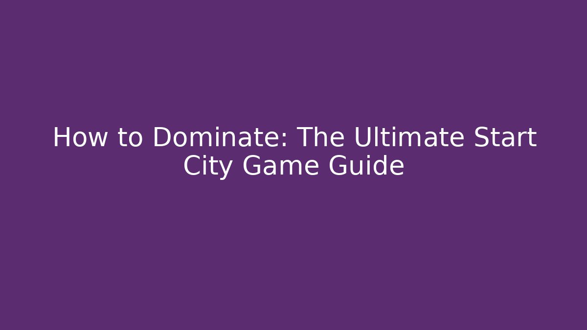 How to Dominate: The Ultimate Start City Game Guide