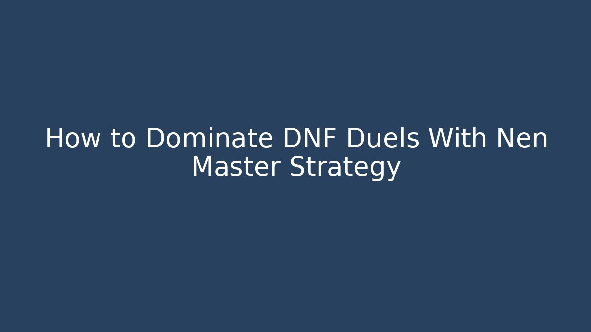 How to Dominate DNF Duels With Nen Master Strategy