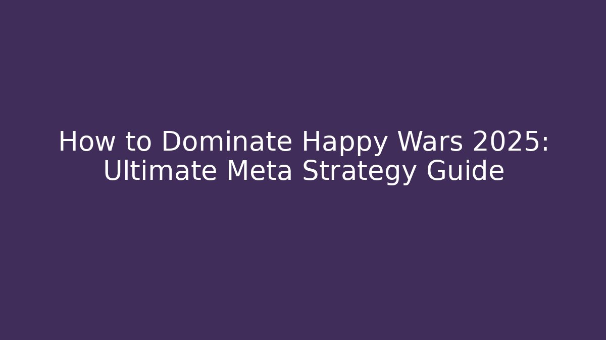How to Dominate Happy Wars 2025: Ultimate Meta Strategy Guide