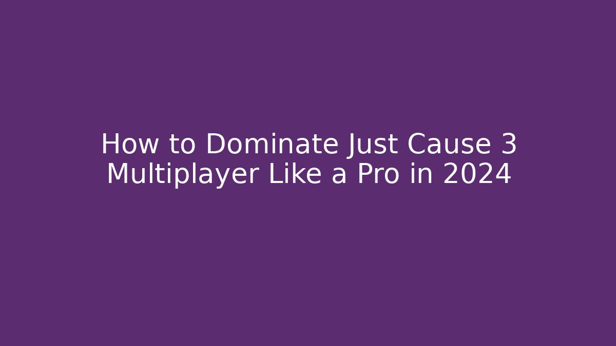 How to Dominate Just Cause 3 Multiplayer Like a Pro in 2024