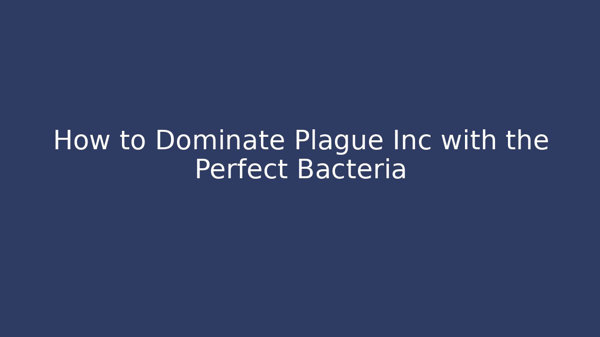 How to Dominate Plague Inc with the Perfect Bacteria