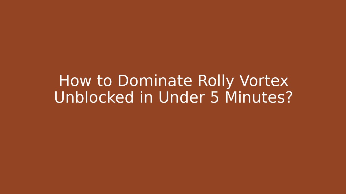 How to Dominate Rolly Vortex Unblocked in Under 5 Minutes? - Método de Aprovação