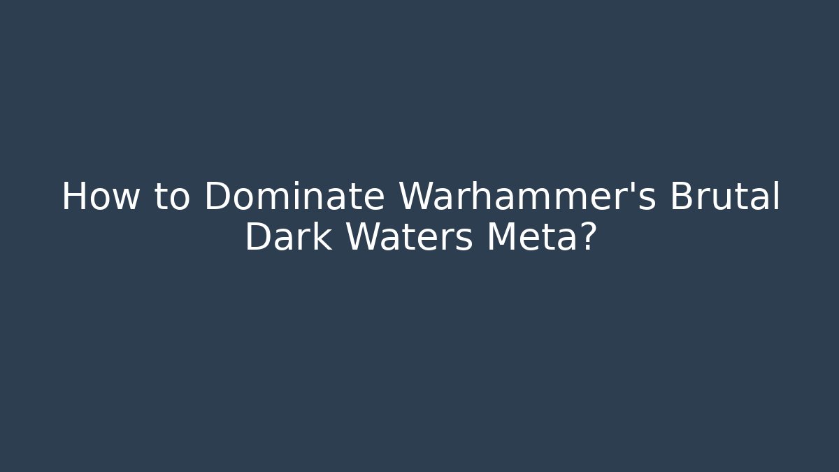 How to Dominate Warhammer's Brutal Dark Waters Meta?