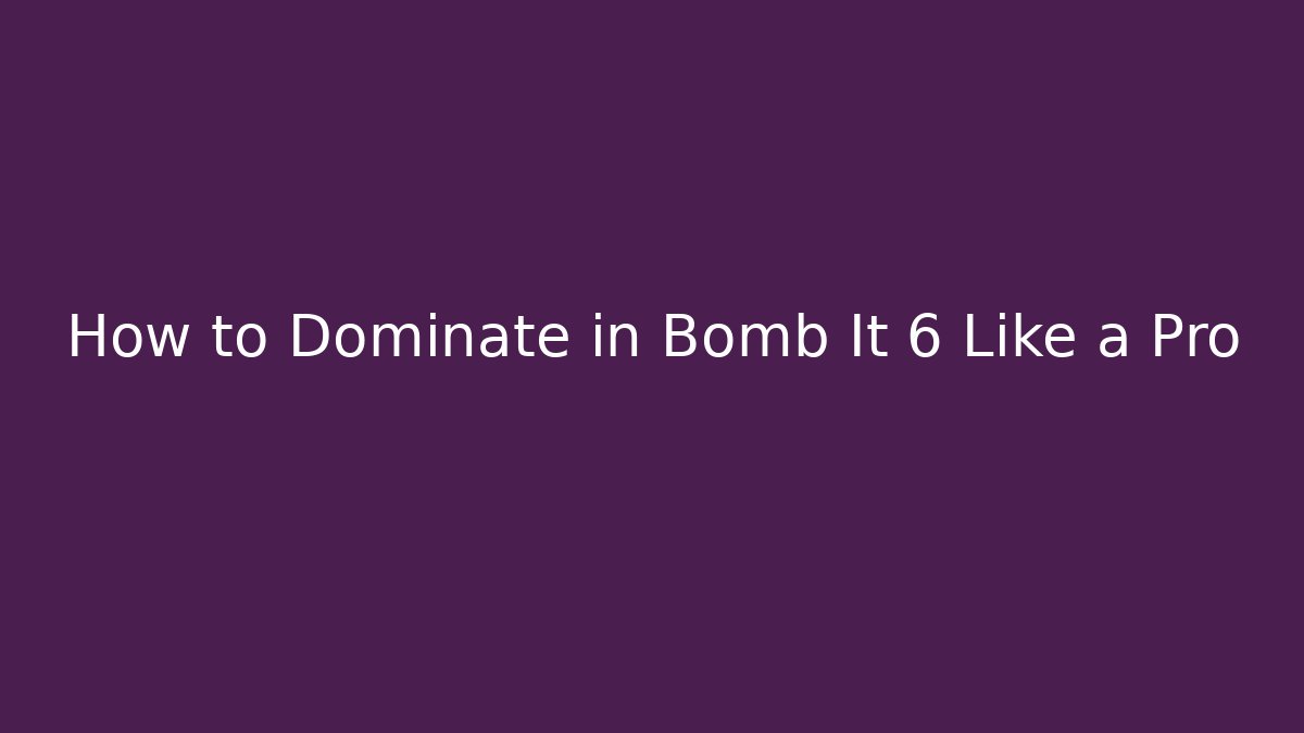 How to Dominate in Bomb It 6 Like a Pro