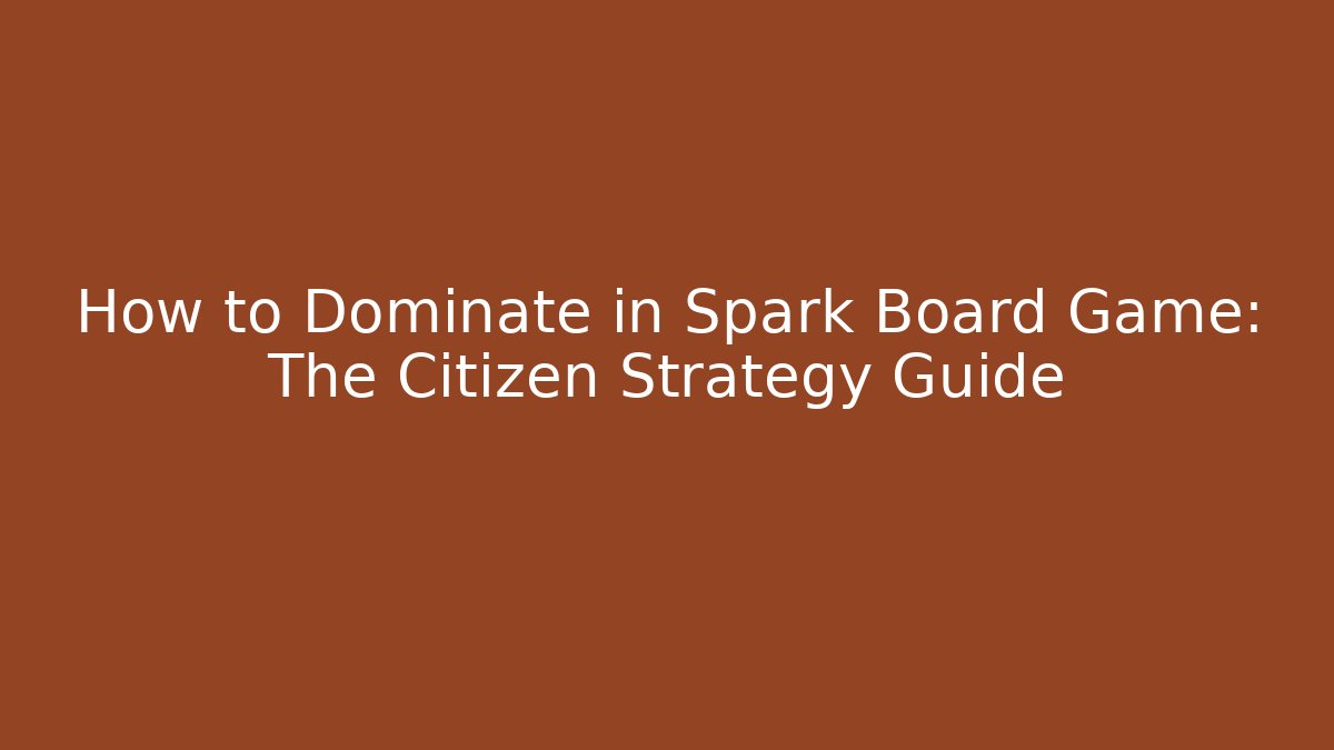 How to Dominate in Spark Board Game: The Citizen Strategy Guide
