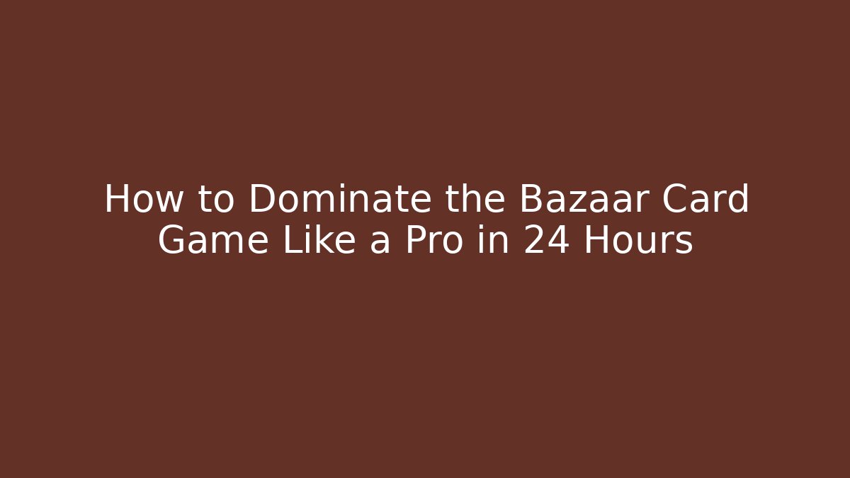 How to Dominate the Bazaar Card Game Like a Pro in 24 Hours