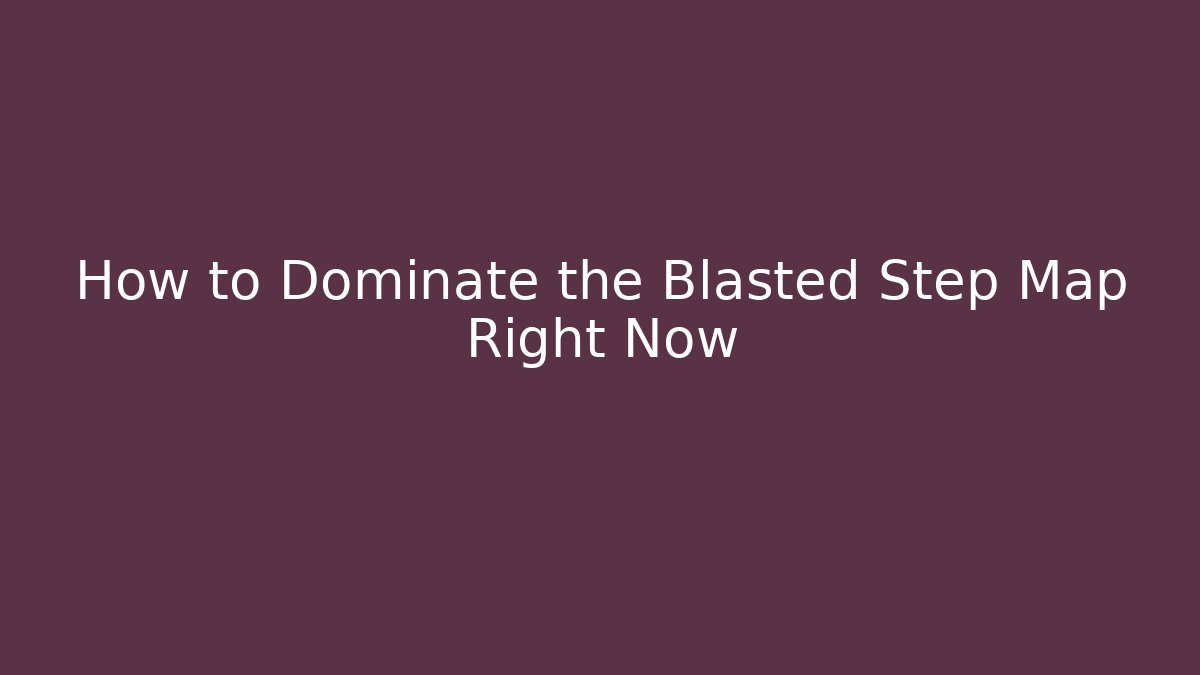 How to Dominate the Blasted Step Map Right Now