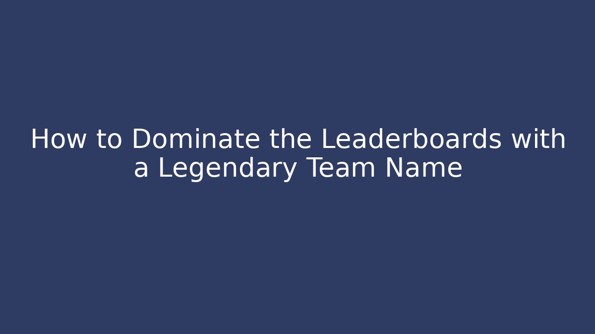 How to Dominate the Leaderboards with a Legendary Team Name