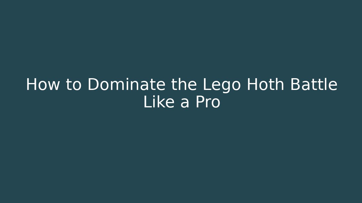 How to Dominate the Lego Hoth Battle Like a Pro
