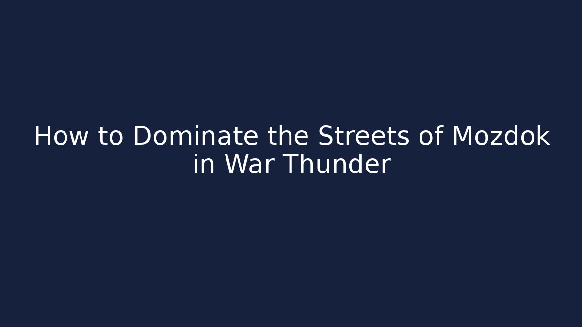 How to Dominate the Streets of Mozdok in War Thunder