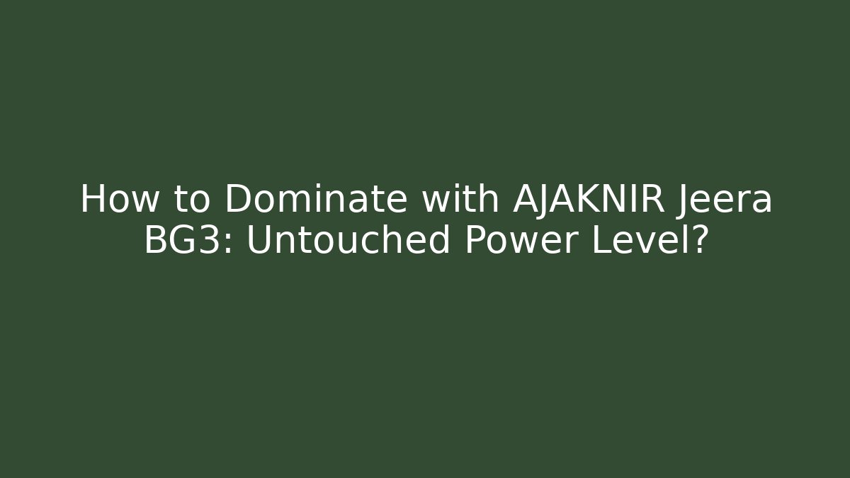 How to Dominate with AJAKNIR Jeera BG3: Untouched Power Level?