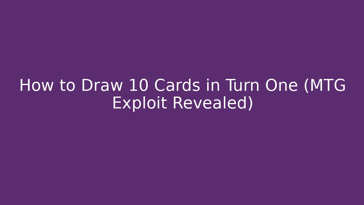 How to Draw 10 Cards in Turn One (MTG Exploit Revealed)