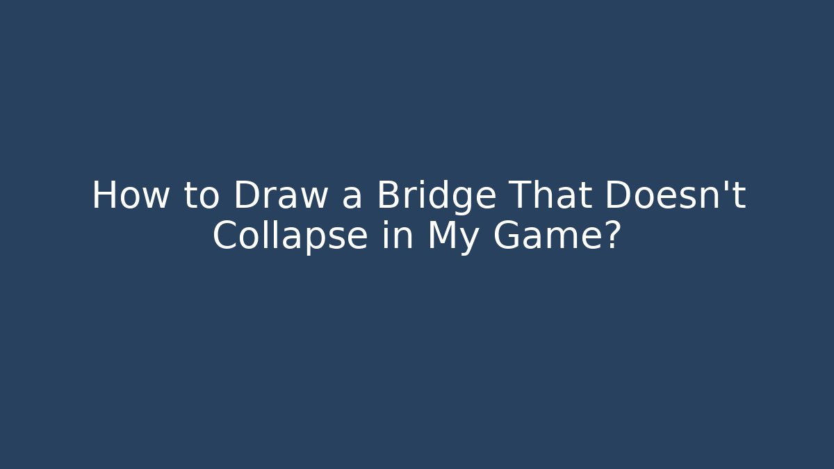 How to Draw a Bridge That Doesn't Collapse in My Game?