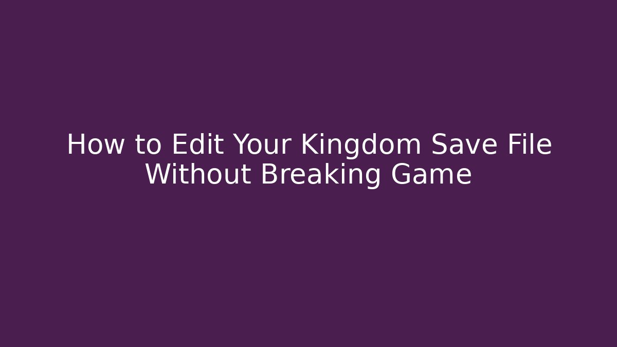 How to Edit Your Kingdom Save File Without Breaking Game
