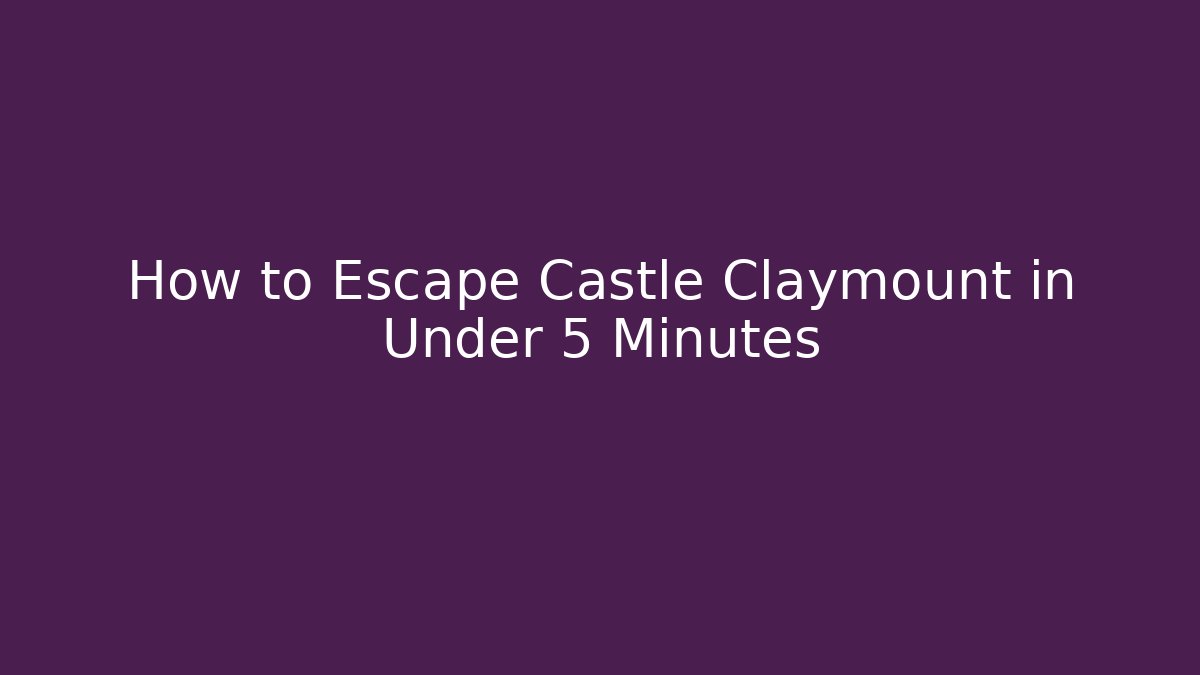 How to Escape Castle Claymount in Under 5 Minutes