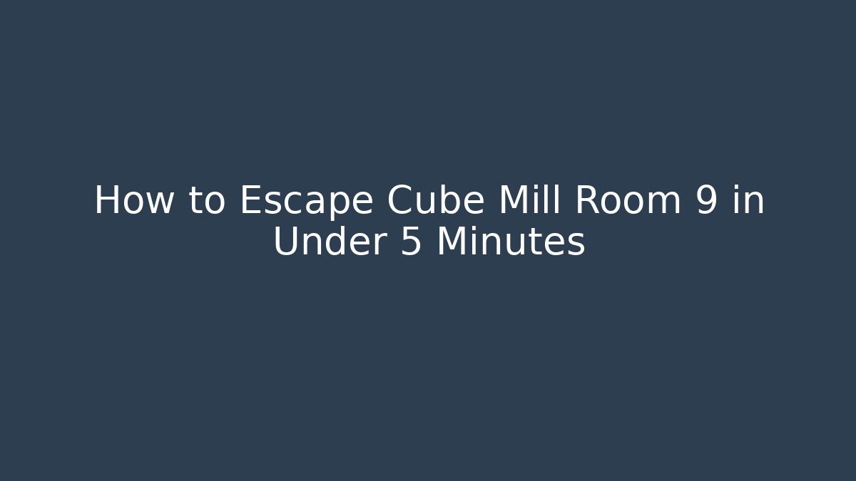 How to Escape Cube Mill Room 9 in Under 5 Minutes