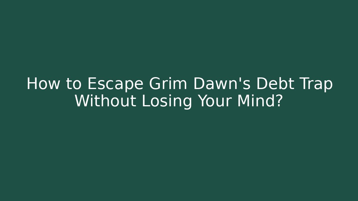 How to Escape Grim Dawn's Debt Trap Without Losing Your Mind?