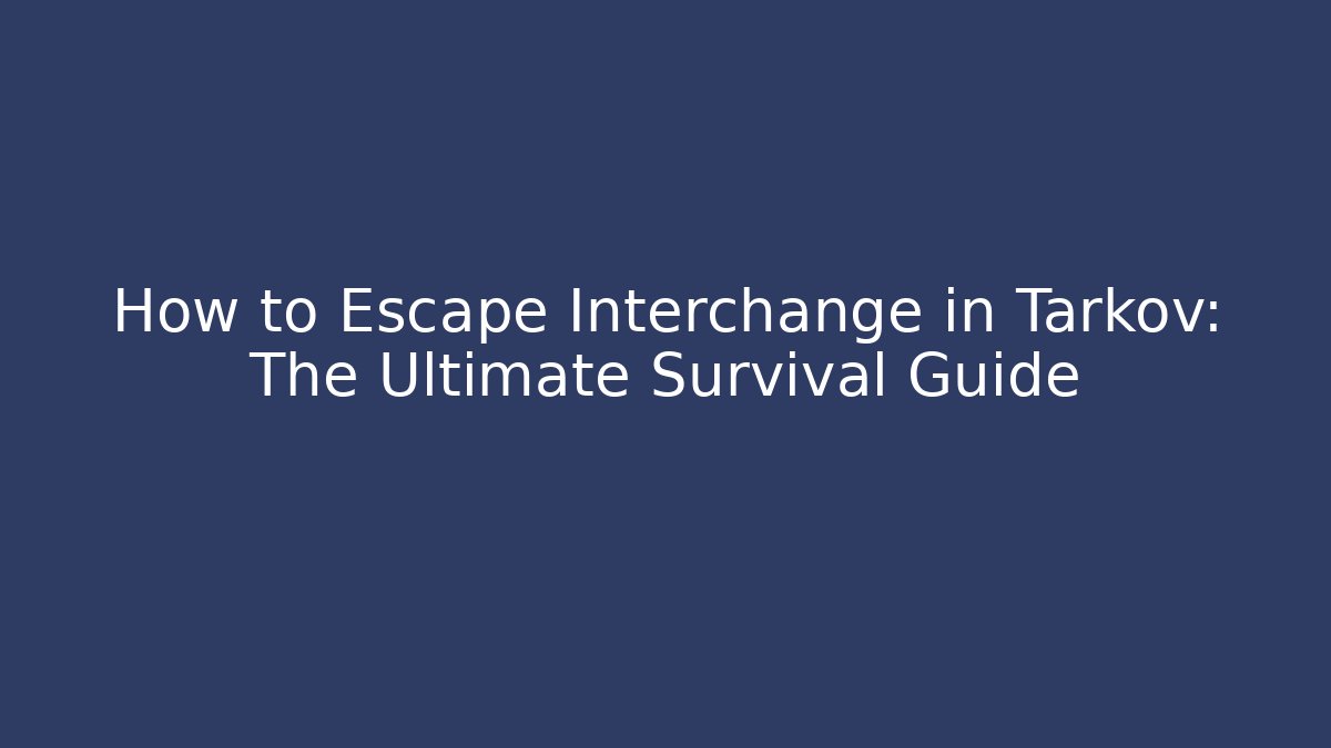 How to Escape Interchange in Tarkov: The Ultimate Survival Guide