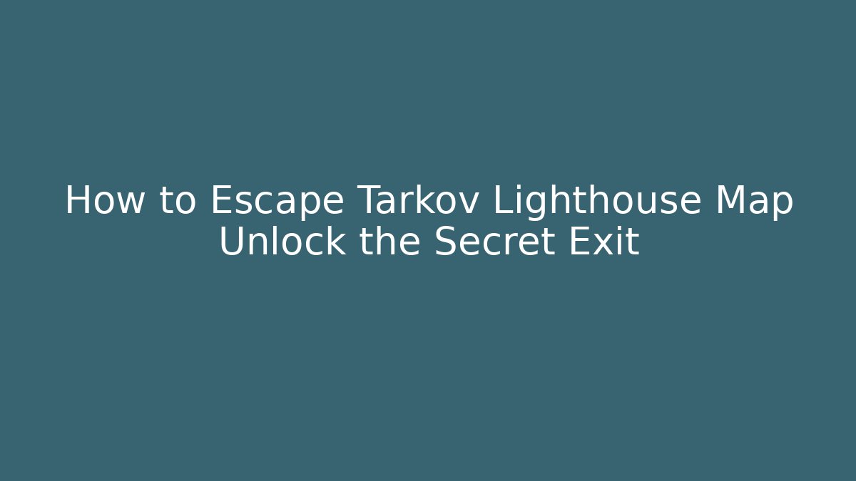 How to Escape Tarkov Lighthouse Map Unlock the Secret Exit