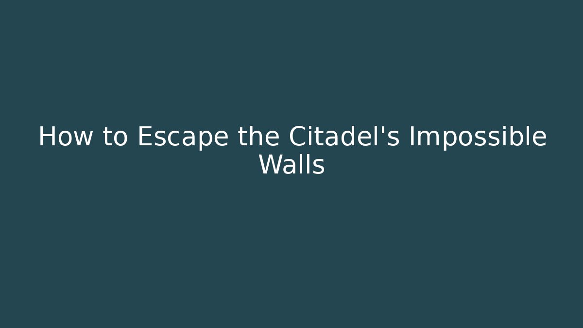 How to Escape the Citadel's Impossible Walls