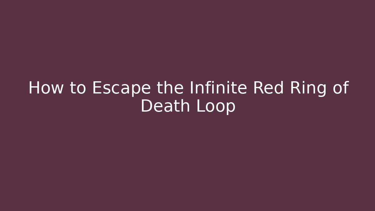 How to Escape the Infinite Red Ring of Death Loop