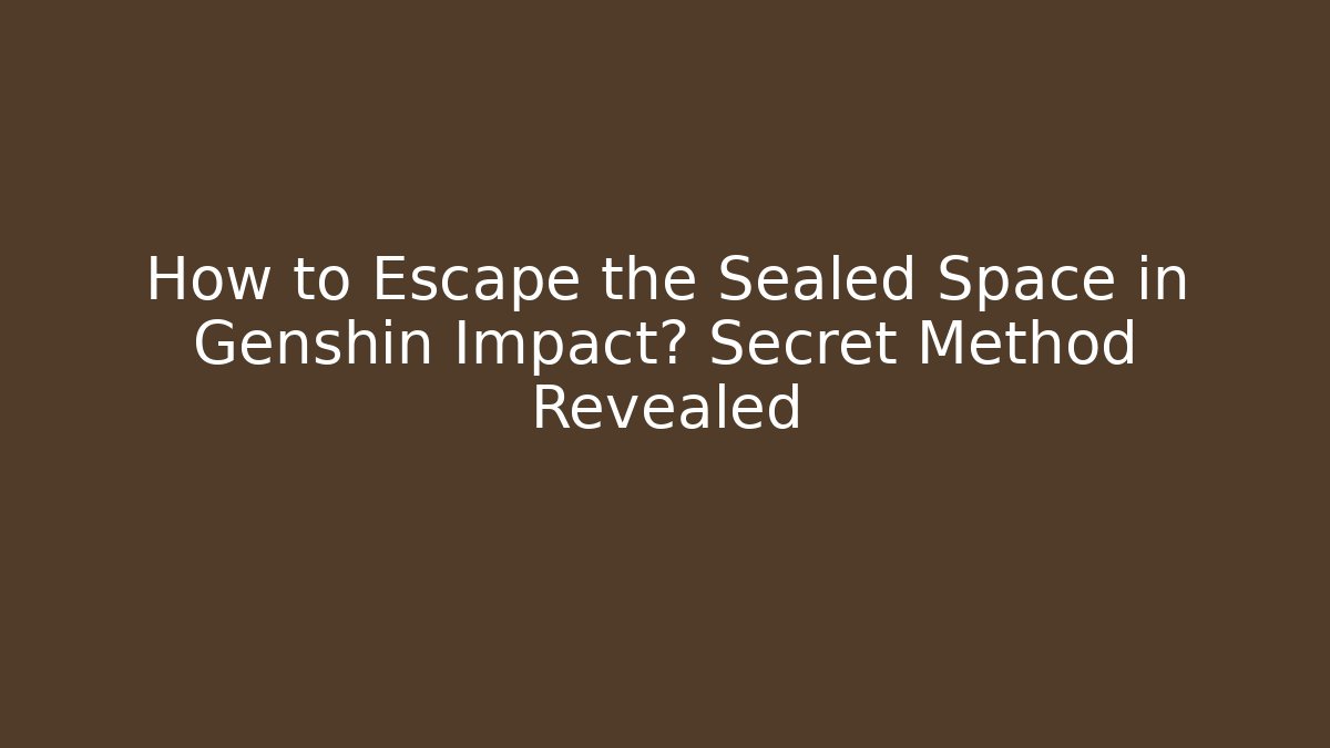How to Escape the Sealed Space in Genshin Impact? Secret Method Revealed
