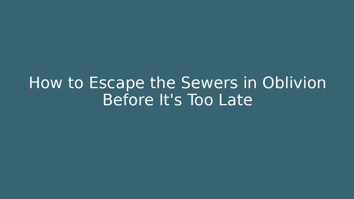 How to Escape the Sewers in Oblivion Before It's Too Late